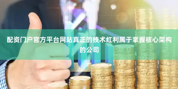 配资门户官方平台网站真正的技术红利属于掌握核心架构的公司