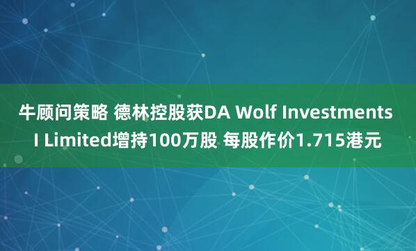 牛顾问策略 德林控股获DA Wolf Investments I Limited增持100万股 每股作价1.715港元