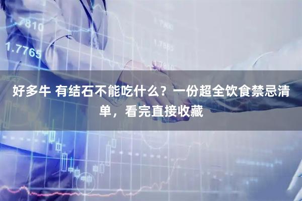 好多牛 有结石不能吃什么？一份超全饮食禁忌清单，看完直接收藏