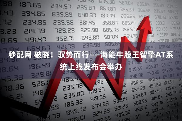 秒配网 破晓！驭势而行——海能牛股王智擎AT系统上线发布会举办